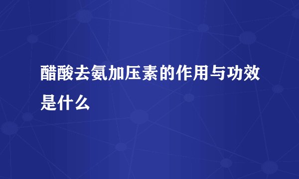 醋酸去氨加压素的作用与功效是什么