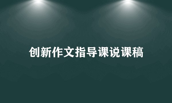 创新作文指导课说课稿