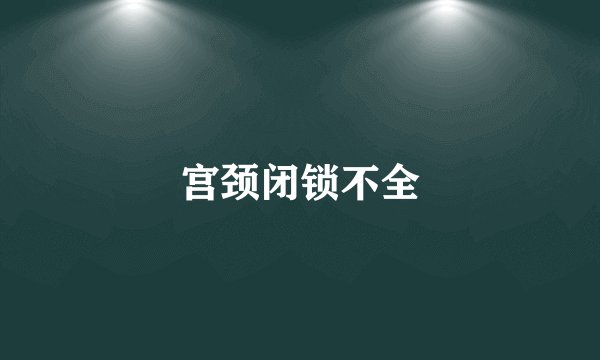 宫颈闭锁不全