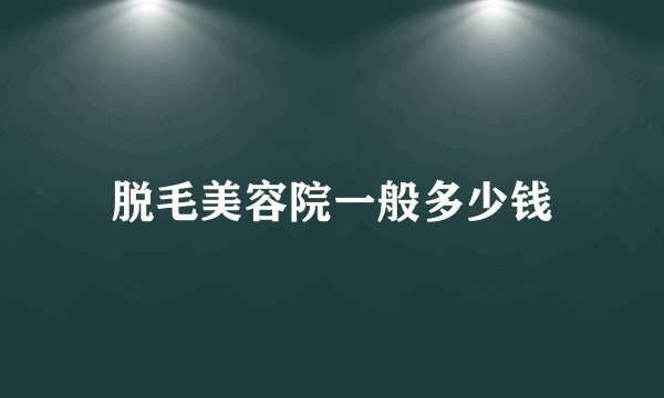 脱毛美容院一般多少钱