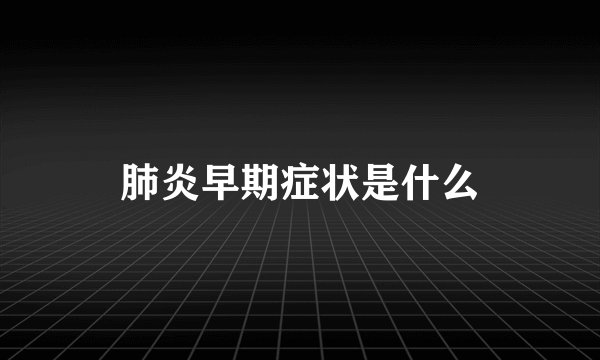 肺炎早期症状是什么