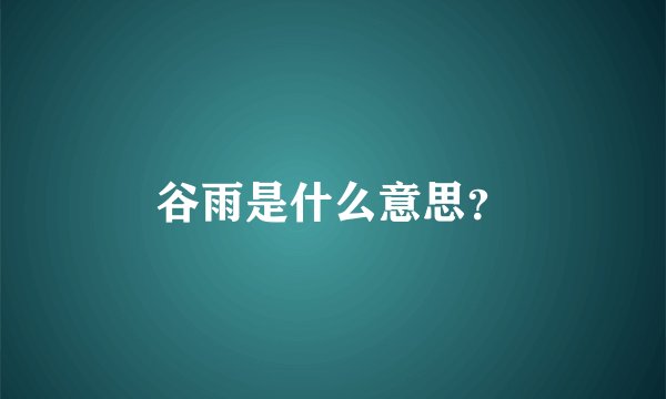 谷雨是什么意思？