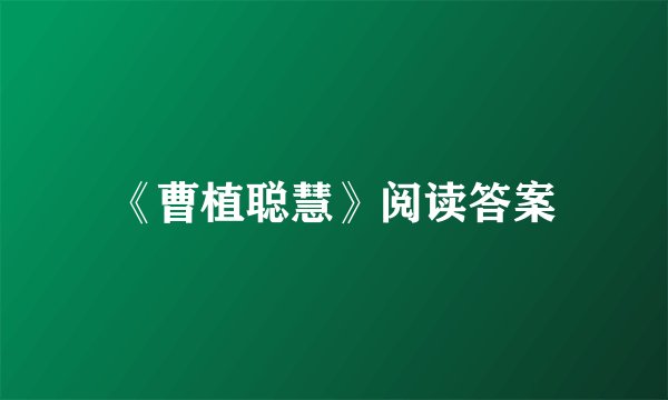 《曹植聪慧》阅读答案