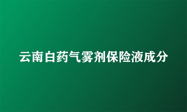 云南白药气雾剂保险液成分