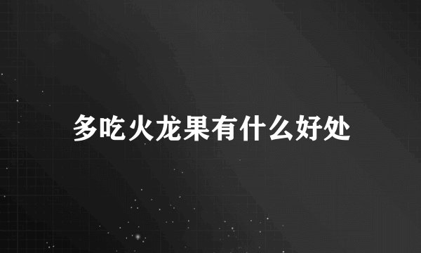 多吃火龙果有什么好处