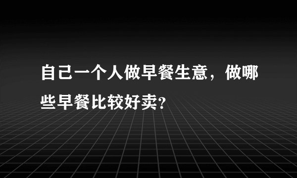 自己一个人做早餐生意,做哪些早餐比较好卖?