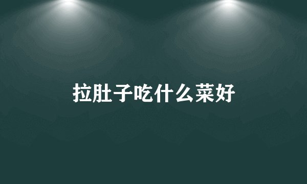 拉肚子吃什么菜好