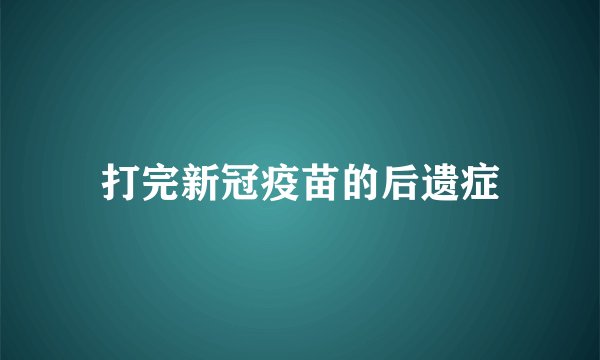 打完新冠疫苗的后遗症
