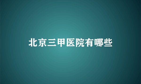 北京三甲医院有哪些