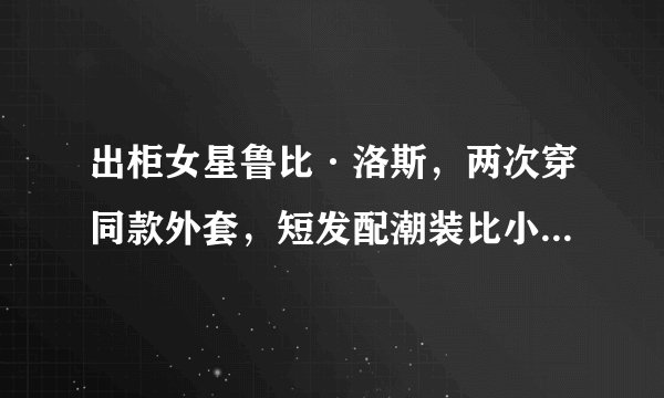 出柜女星鲁比·洛斯,两次穿同款外套,短发配潮装比小K还帅气!