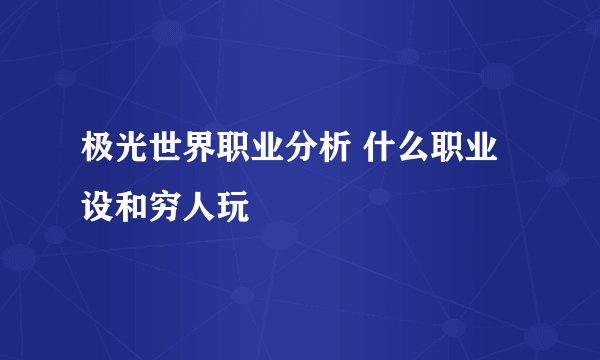 极光世界职业分析 什么职业设和穷人玩
