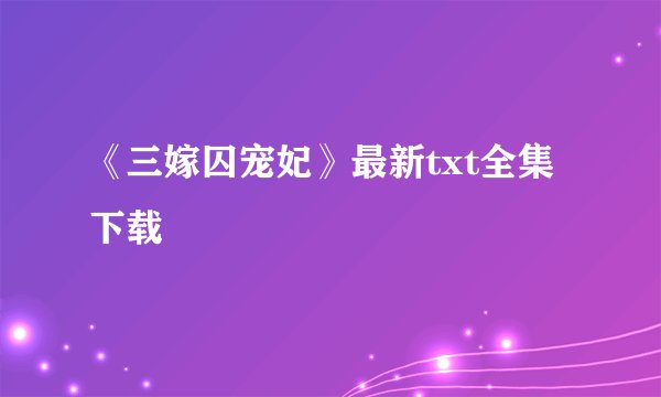 《三嫁囚宠妃》最新txt全集下载