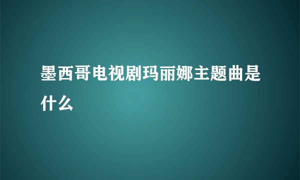墨西哥电视剧玛丽娜主题曲是什么