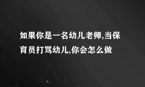 如果你是一名幼儿老师,当保育员打骂幼儿,你会怎么做