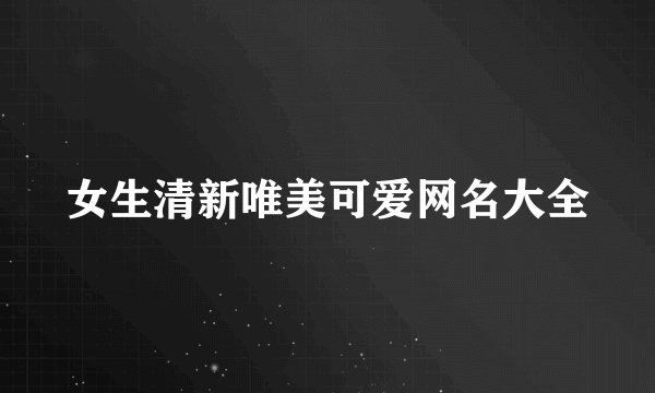女生清新唯美可爱网名大全