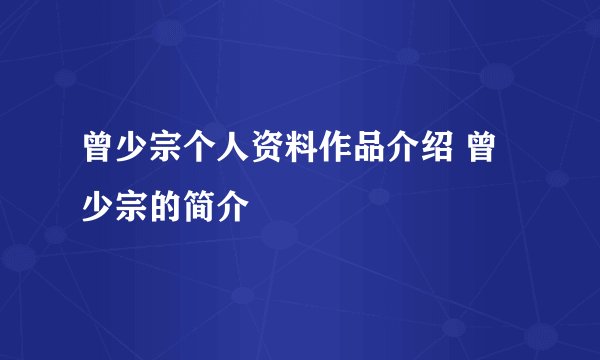 曾少宗个人资料作品介绍 曾少宗的简介