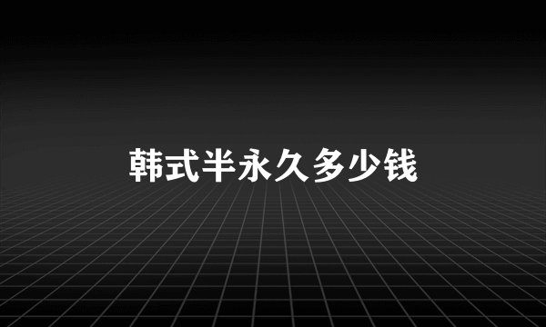 韩式半永久多少钱
