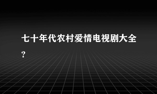 七十年代农村爱情电视剧大全？
