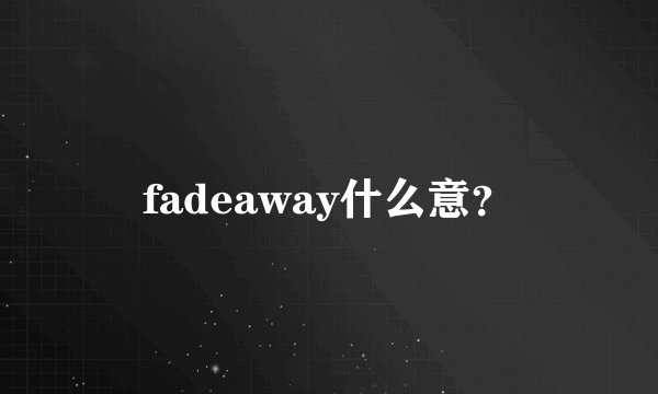 fadeaway什么意？