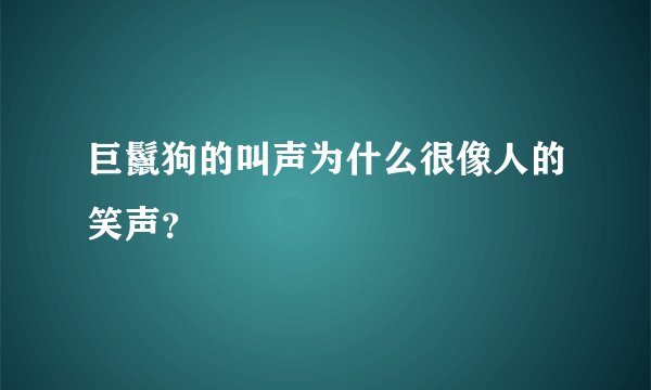 巨鬣狗的叫声为什么很像人的笑声?
