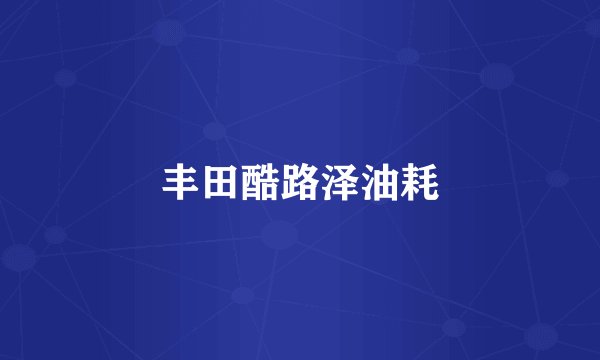 丰田酷路泽油耗