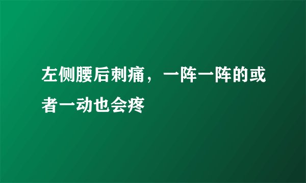 左侧腰后刺痛，一阵一阵的或者一动也会疼