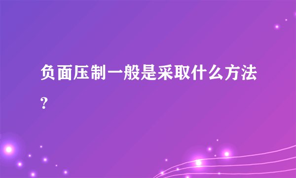 负面压制一般是采取什么方法？