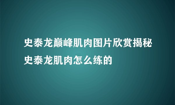 史泰龙巅峰肌肉图片欣赏揭秘史泰龙肌肉怎么练的