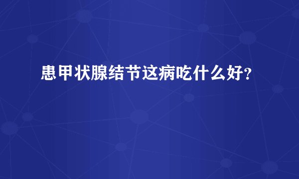 患甲状腺结节这病吃什么好?