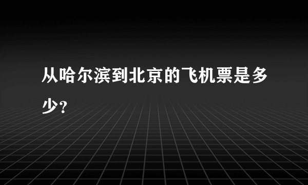 从哈尔滨到北京的飞机票是多少？