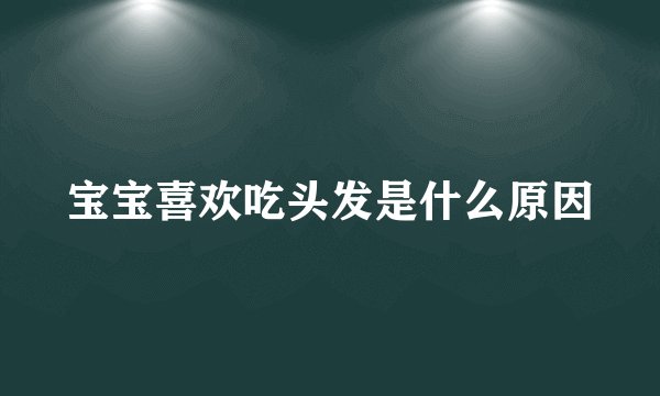 宝宝喜欢吃头发是什么原因