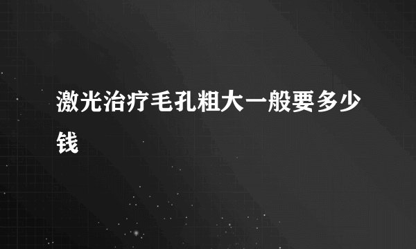 激光治疗毛孔粗大一般要多少钱