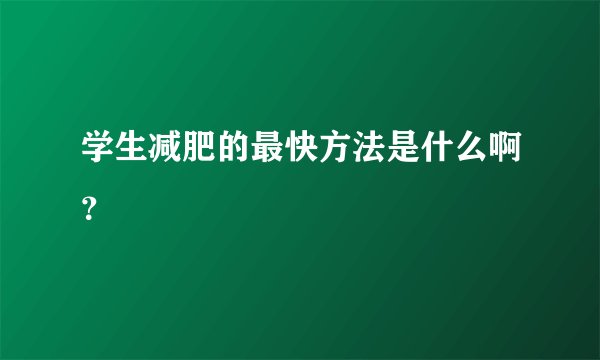 学生减肥的最快方法是什么啊？