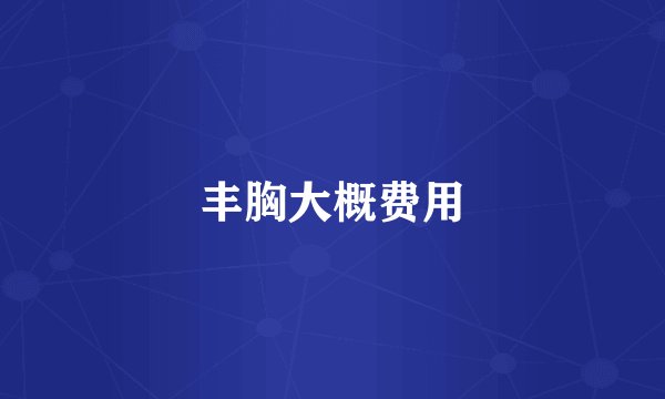 丰胸大概费用