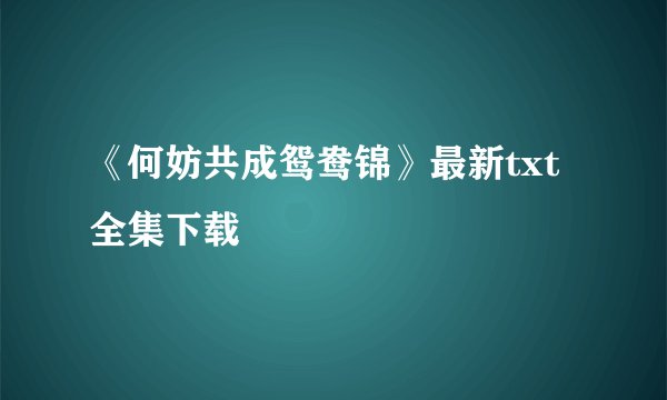 《何妨共成鸳鸯锦》最新txt全集下载