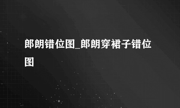 郎朗错位图_郎朗穿裙子错位图