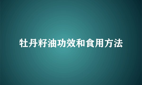 牡丹籽油功效和食用方法