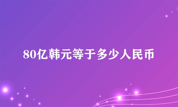 80亿韩元等于多少人民币