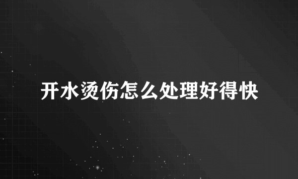 开水烫伤怎么处理好得快
