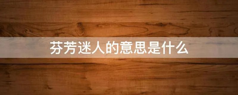 芬芳迷人的意思是什么