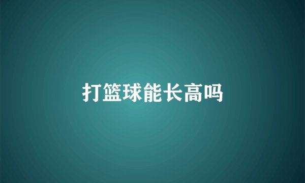 打篮球能长高吗