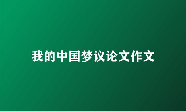 我的中国梦议论文作文