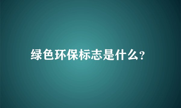 绿色环保标志是什么？