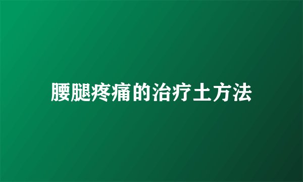 腰腿疼痛的治疗土方法