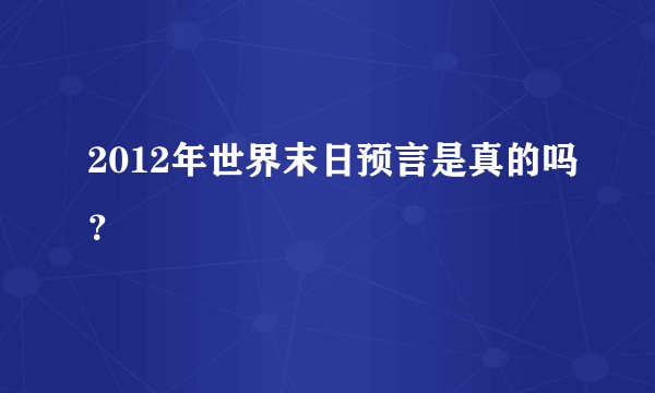 2012年世界末日预言是真的吗？