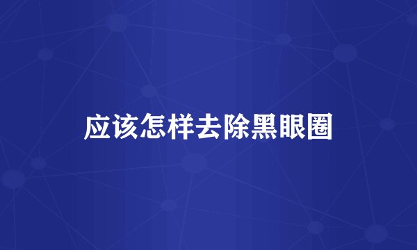 应该怎样去除黑眼圈