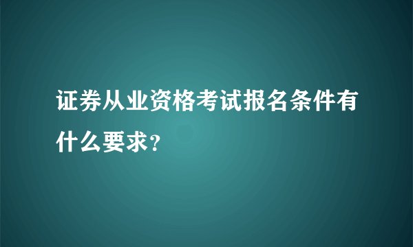 证券从业资格考试报名条件有什么要求?