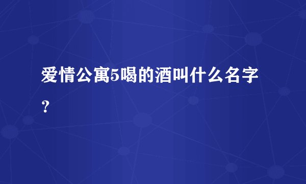 爱情公寓5喝的酒叫什么名字？