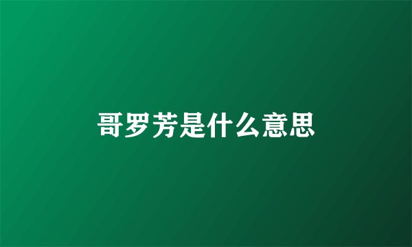 哥罗芳是什么意思