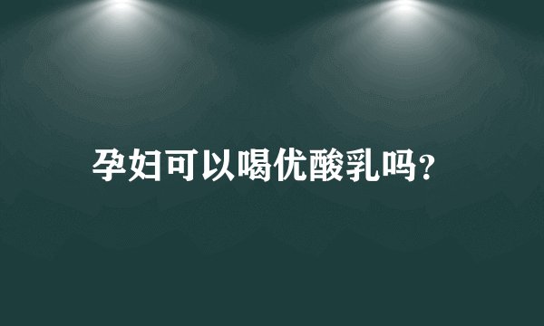孕妇可以喝优酸乳吗？